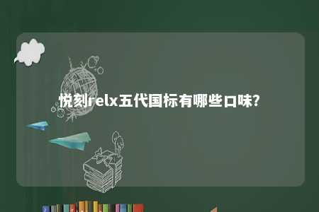 悦刻relx五代国标有哪些口味
？ 